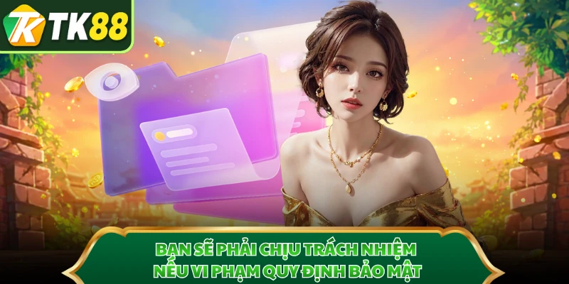 Bạn sẽ phải chịu trách nhiệm nếu vi phạm quy định bảo mật