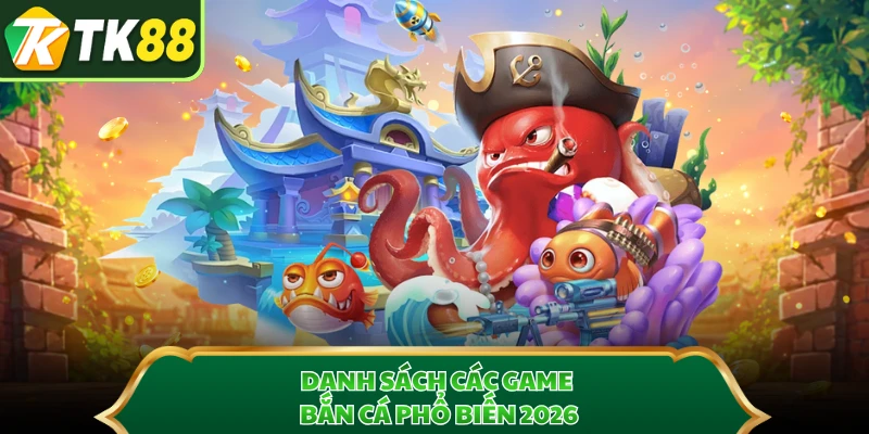 Danh sách các game bắn cá phổ biến 2026 