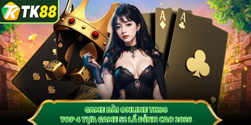 Game Bài Online TK88 - Top 4 Tựa Game 52 Lá Đỉnh Cao 2026