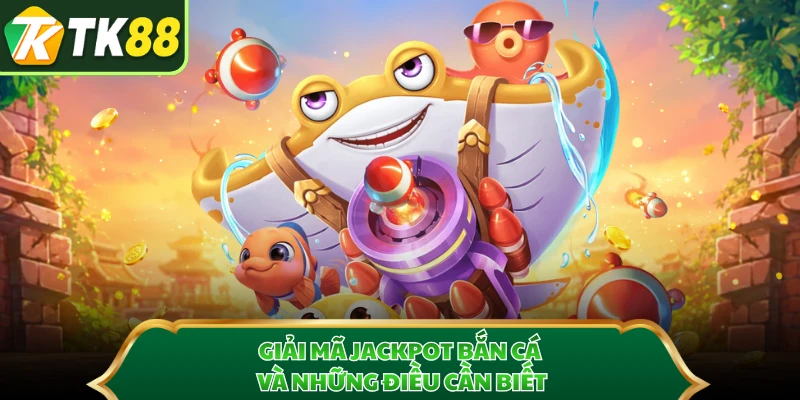 Giải mã Jackpot bắn cá và những điều cần biết