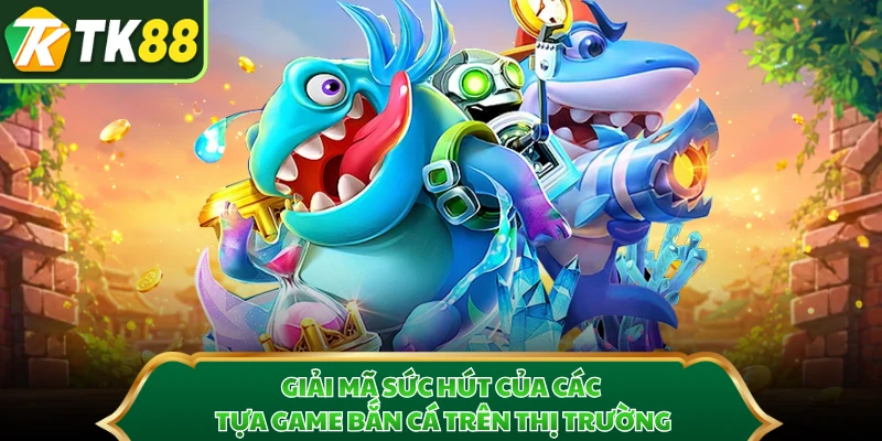 Giải mã sức hút của các tựa game bắn cá trên thị trường 