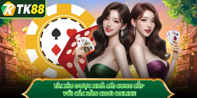 Tài xỉu được nhà cái cung cấp với các bàn chơi online