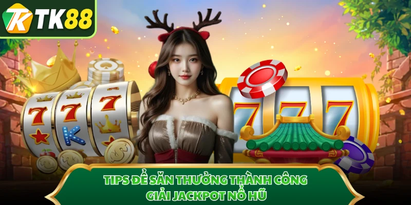 Tips để săn thưởng thành công giải jackpot nổ hũ