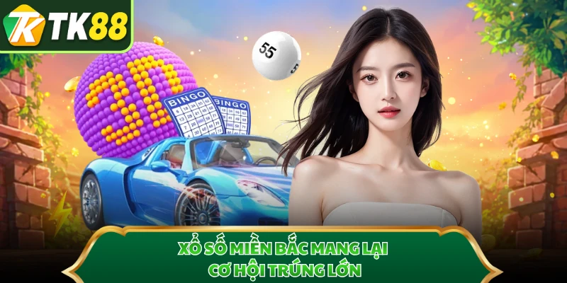 Xổ số miền Bắc mang lại cơ hội trúng lớn